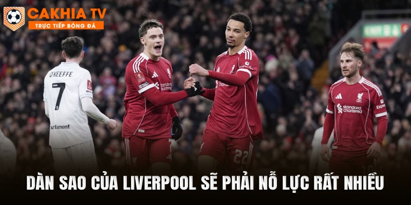 Dàn sao của Liverpool sẽ phải nỗ lực rất nhiều