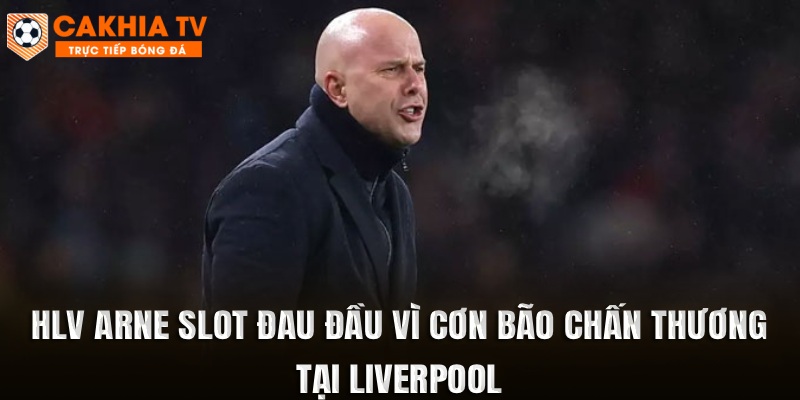 HLV Arne Slot đang đau đầu với cơn bão chấn thương tại Liverpool