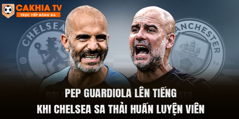 Pep Guardiola Lên Tiếng Khi Chelsea Sa Thải Huấn Luyện Viên