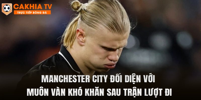 Manchester City đối diện với muôn vàn khó khăn sau trận lượt đi