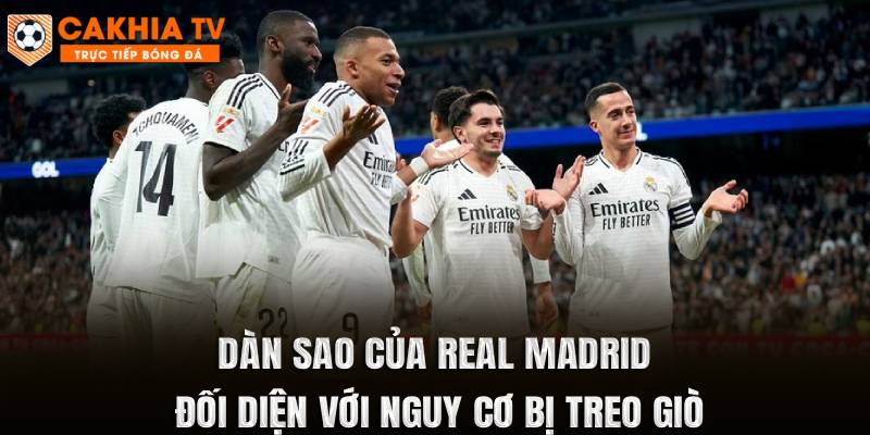 Dàn sao của Real Madrid đối diện với nguy cơ bị treo giò
